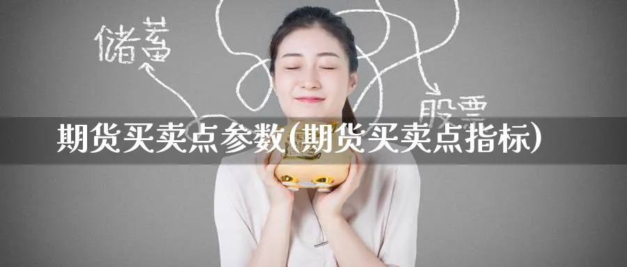 期货买卖点参数(期货买卖点指标)_https://www.nyyysy.com_期货市场_第1张