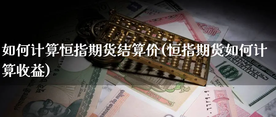 如何计算恒指期货结算价(恒指期货如何计算收益)_https://www.nyyysy.com_期货平台_第1张