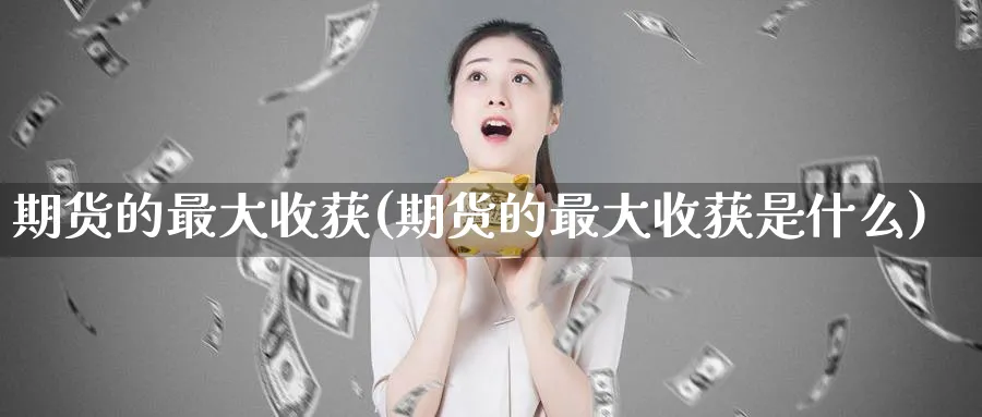 期货的最大收获(期货的最大收获是什么)_https://www.nyyysy.com_期货分析_第1张