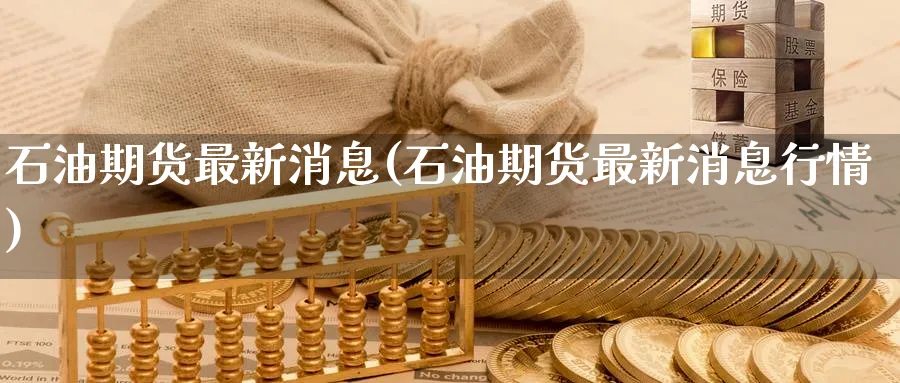 石油期货最新消息(石油期货最新消息行情)_https://www.nyyysy.com_期货行情_第1张