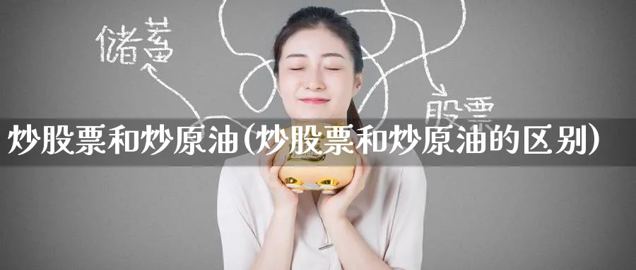 炒股票和炒原油(炒股票和炒原油的区别)_https://www.nyyysy.com_期货平台_第1张