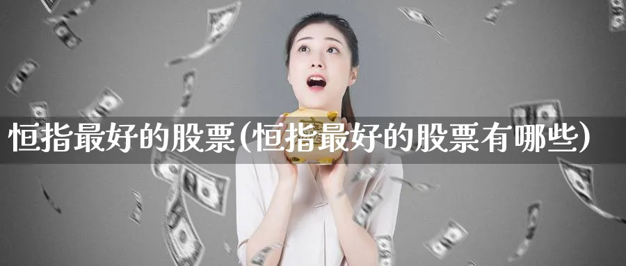 恒指最好的股票(恒指最好的股票有哪些)_https://www.nyyysy.com_期货行情_第1张