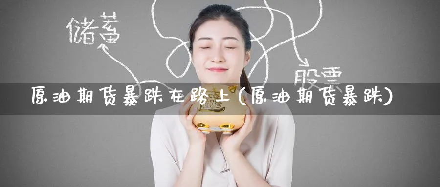 原油期货暴跌在路上(原油期货暴跌)_https://www.nyyysy.com_期货喊单_第1张