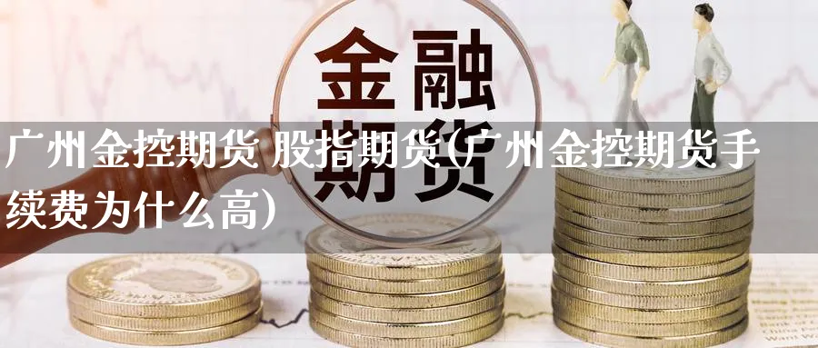 广州金控期货 股指期货(广州金控期货手续费为什么高)_https://www.nyyysy.com_期货平台_第1张