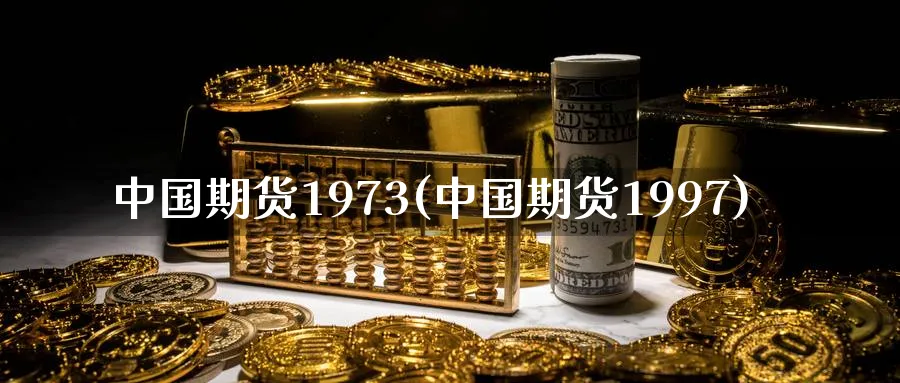 中国期货1973(中国期货1997)_https://www.nyyysy.com_期货市场_第1张