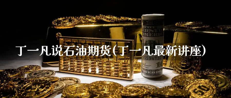 丁一凡说石油期货(丁一凡最新讲座)_https://www.nyyysy.com_期货平台_第1张