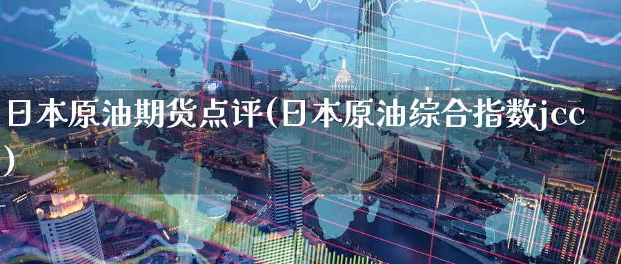 日本原油期货点评(日本原油综合指数jcc)_https://www.nyyysy.com_期货分析_第1张
