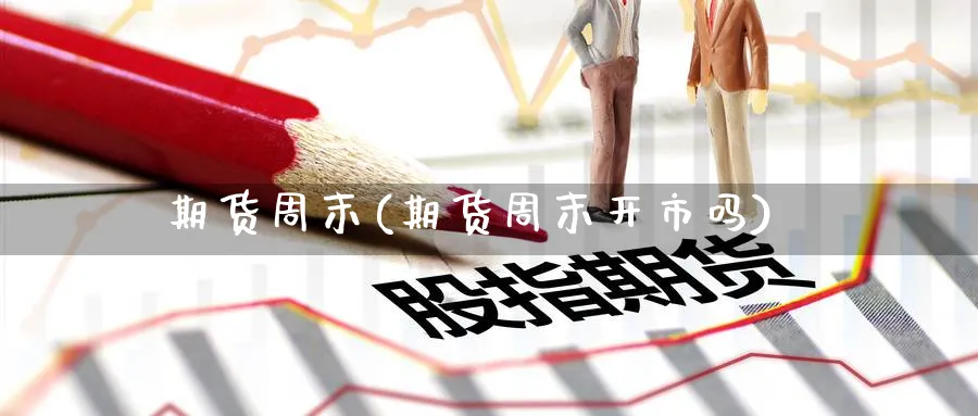 期货周末(期货周末开市吗)_https://www.nyyysy.com_期货喊单_第1张