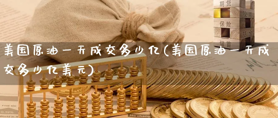 美国原油一天成交多少亿(美国原油一天成交多少亿美元)_https://www.nyyysy.com_期货直播_第1张