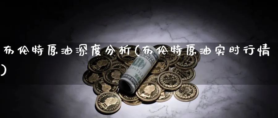 布伦特原油深度分析(布伦特原油实时行情)_https://www.nyyysy.com_期货平台_第1张