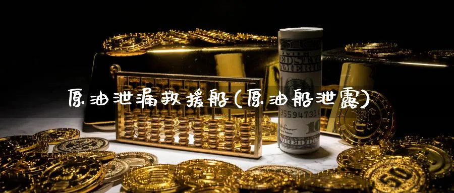 原油泄漏救援船(原油船泄露)_https://www.nyyysy.com_期货平台_第1张