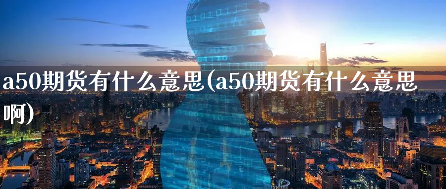 a50期货有什么意思(a50期货有什么意思啊)_期货市场_第1张_南严期货 a50期货有什么意思(a50期货有什么意思啊)_https://www.nyyysy.com_期货市场_第1张