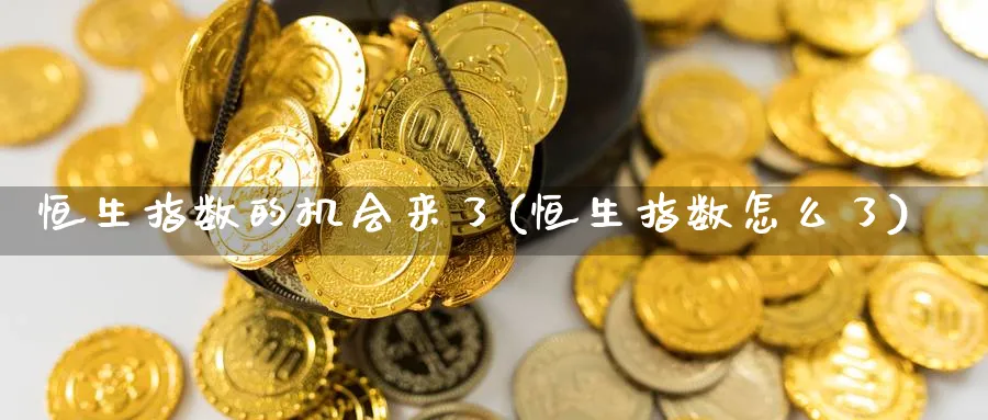 恒生指数的机会来了(恒生指数怎么了)_https://www.nyyysy.com_期货喊单_第1张