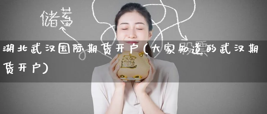 湖北武汉国际期货开户(大家知道的武汉期货开户)_https://www.nyyysy.com_期货直播_第1张