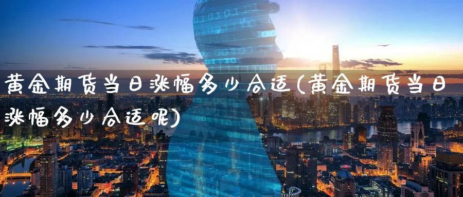 黄金期货当日涨幅多少合适(黄金期货当日涨幅多少合适呢)_https://www.nyyysy.com_期货分析_第1张