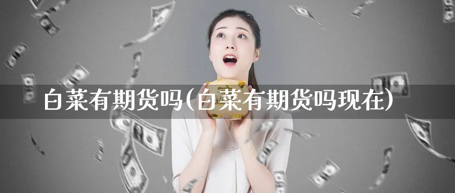 白菜有期货吗(白菜有期货吗现在)_https://www.nyyysy.com_期货分析_第1张