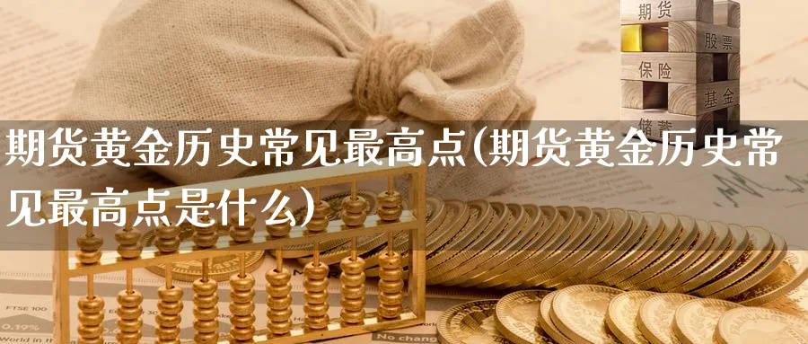 期货黄金历史常见最高点(期货黄金历史常见最高点是什么)_https://www.nyyysy.com_期货直播_第1张