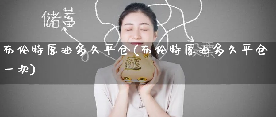 布伦特原油多久平仓(布伦特原油多久平仓一次)_https://www.nyyysy.com_期货喊单_第1张