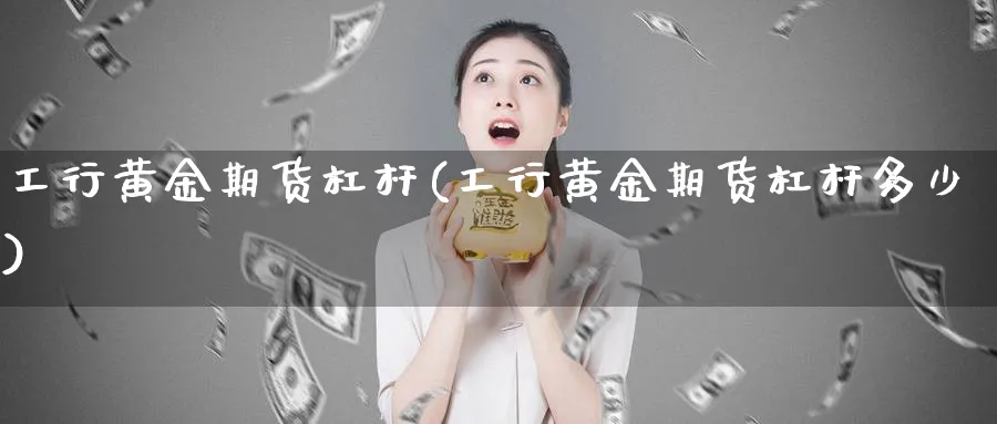 工行黄金期货杠杆(工行黄金期货杠杆多少)_期货平台_第1张_南严期货 工行黄金期货杠杆(工行黄金期货杠杆多少)_https://www.nyyysy.com_期货平台_第1张