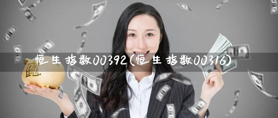 恒生指数00392(恒生指数00316)_https://www.nyyysy.com_期货喊单_第1张