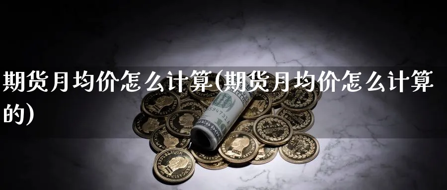 期货月均价怎么计算(期货月均价怎么计算的)_https://www.nyyysy.com_期货直播_第1张