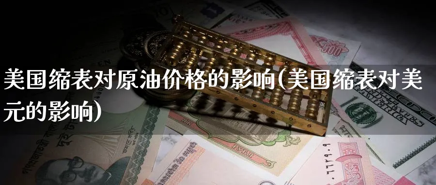 美国缩表对原油价格的影响(美国缩表对美元的影响)_https://www.nyyysy.com_期货分析_第1张
