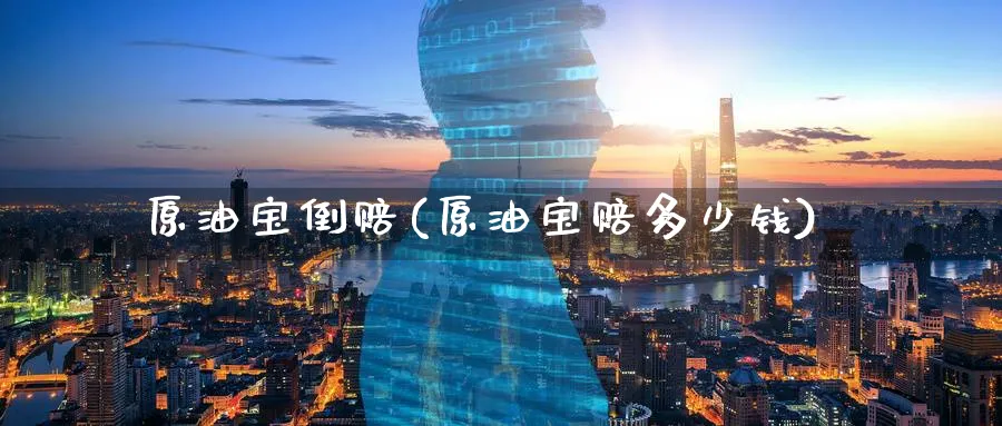 原油宝倒赔(原油宝赔多少钱)_https://www.nyyysy.com_期货直播_第1张