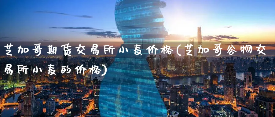 芝加哥期货交易所小麦价格(芝加哥谷物交易所小麦的价格)_https://www.nyyysy.com_期货喊单_第1张