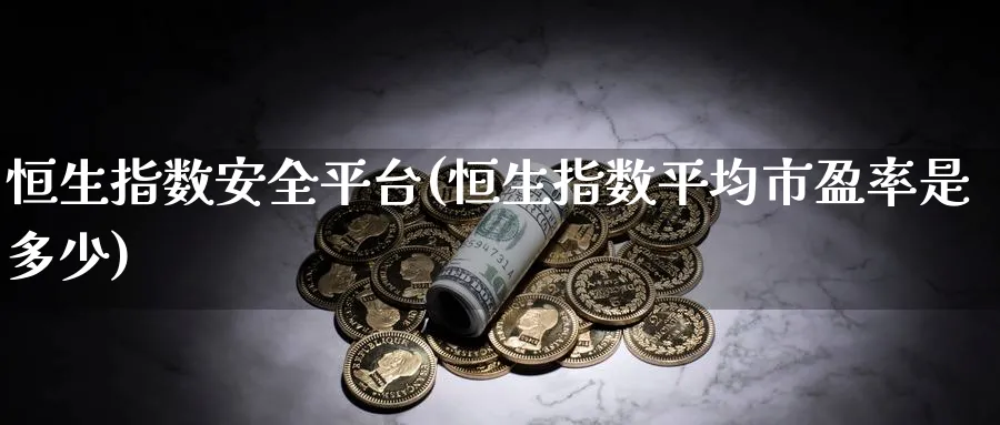 恒生指数安全平台(恒生指数平均市盈率是多少)_https://www.nyyysy.com_期货直播_第1张