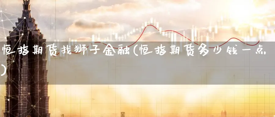 恒指期货找狮子金融(恒指期货多少钱一点)_https://www.nyyysy.com_期货分析_第1张