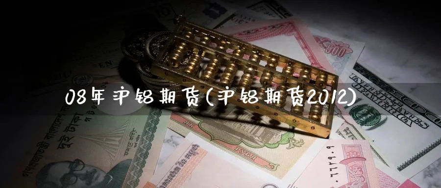 08年沪铝期货(沪铝期货2012)_https://www.nyyysy.com_期货行情_第1张