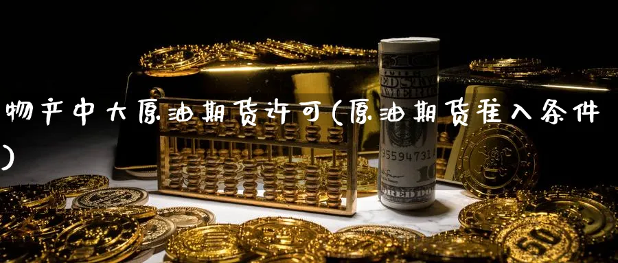 物产中大原油期货许可(原油期货准入条件)_期货分析_第1张_南严期货 物产中大原油期货许可(原油期货准入条件)_https://www.nyyysy.com_期货分析_第1张