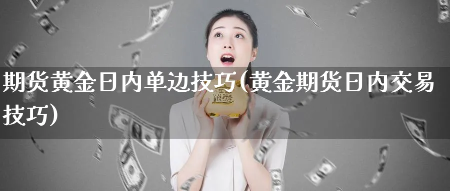 期货黄金日内单边技巧(黄金期货日内交易技巧)_期货直播_第1张_南严期货 期货黄金日内单边技巧(黄金期货日内交易技巧)_https://www.nyyysy.com_期货直播_第1张