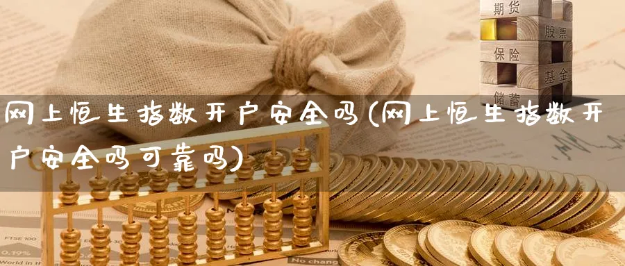 网上恒生指数开户安全吗(网上恒生指数开户安全吗可靠吗)_https://www.nyyysy.com_期货分析_第1张